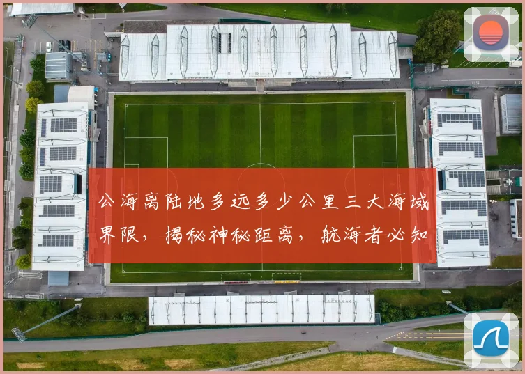 公海离陆地多远多少公里三大海域界限，揭秘神秘距离，航海者必知