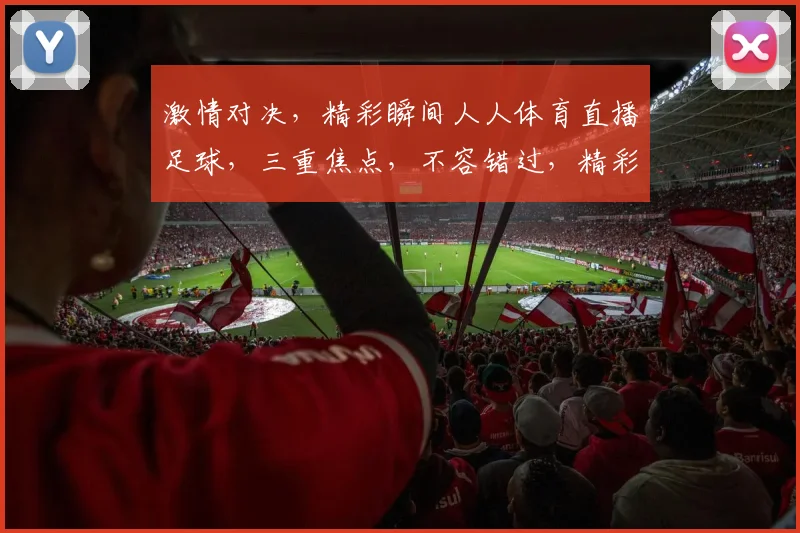 激情对决，精彩瞬间人人体育直播足球，三重焦点，不容错过，精彩赛事，实时呈现
