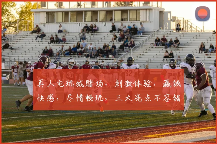 真人电玩城赌场，刺激体验，赢钱快感，尽情畅玩，三大亮点不容错过