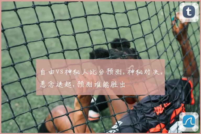 自由vs神秘人比分预测,神秘对决,悬念迭起,预测谁能胜出