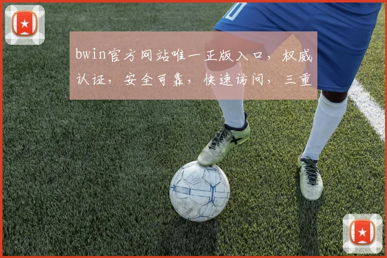 bwin官方网站唯一正版入口，权威认证，安全可靠，快速访问，三重保障，畅享娱乐