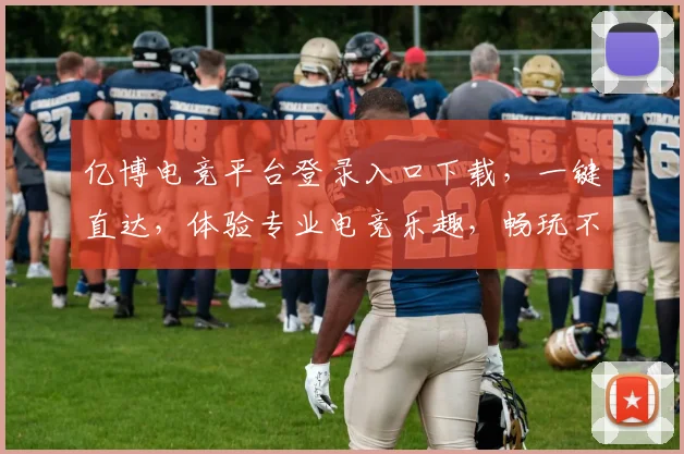 亿博电竞平台登录入口下载，一键直达，体验专业电竞乐趣，畅玩不停，快来加入