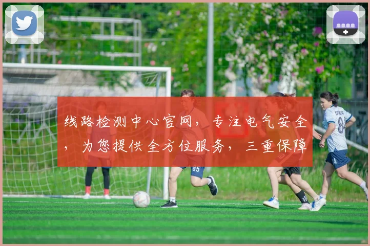 线路检测中心官网，专注电气安全，为您提供全方位服务，三重保障，值得信赖