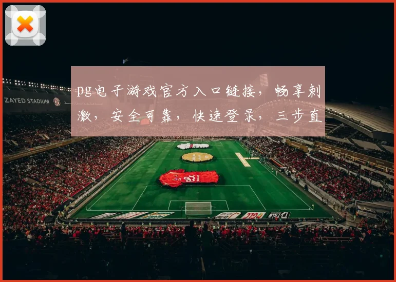 pg电子游戏官方入口链接，畅享刺激，安全可靠，快速登录，三步直达