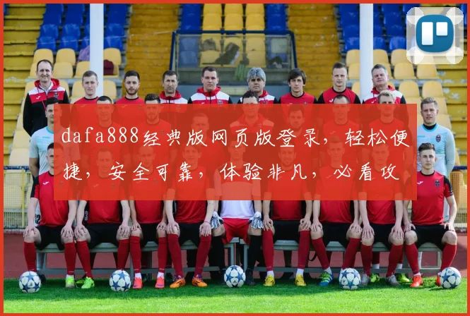dafa888经典版网页版登录，轻松便捷，安全可靠，体验非凡，必看攻略