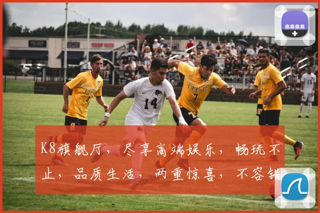 K8旗舰厅，尽享高端娱乐，畅玩不止，品质生活，两重惊喜，不容错过