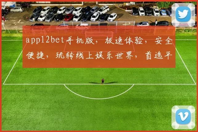 app12bet手机版，极速体验，安全便捷，玩转线上娱乐世界，首选平台