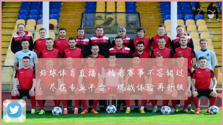好球体育直播，精彩赛事不容错过，尽在专业平台，观战体验再升级，3大特色亮点，锁定精彩瞬间